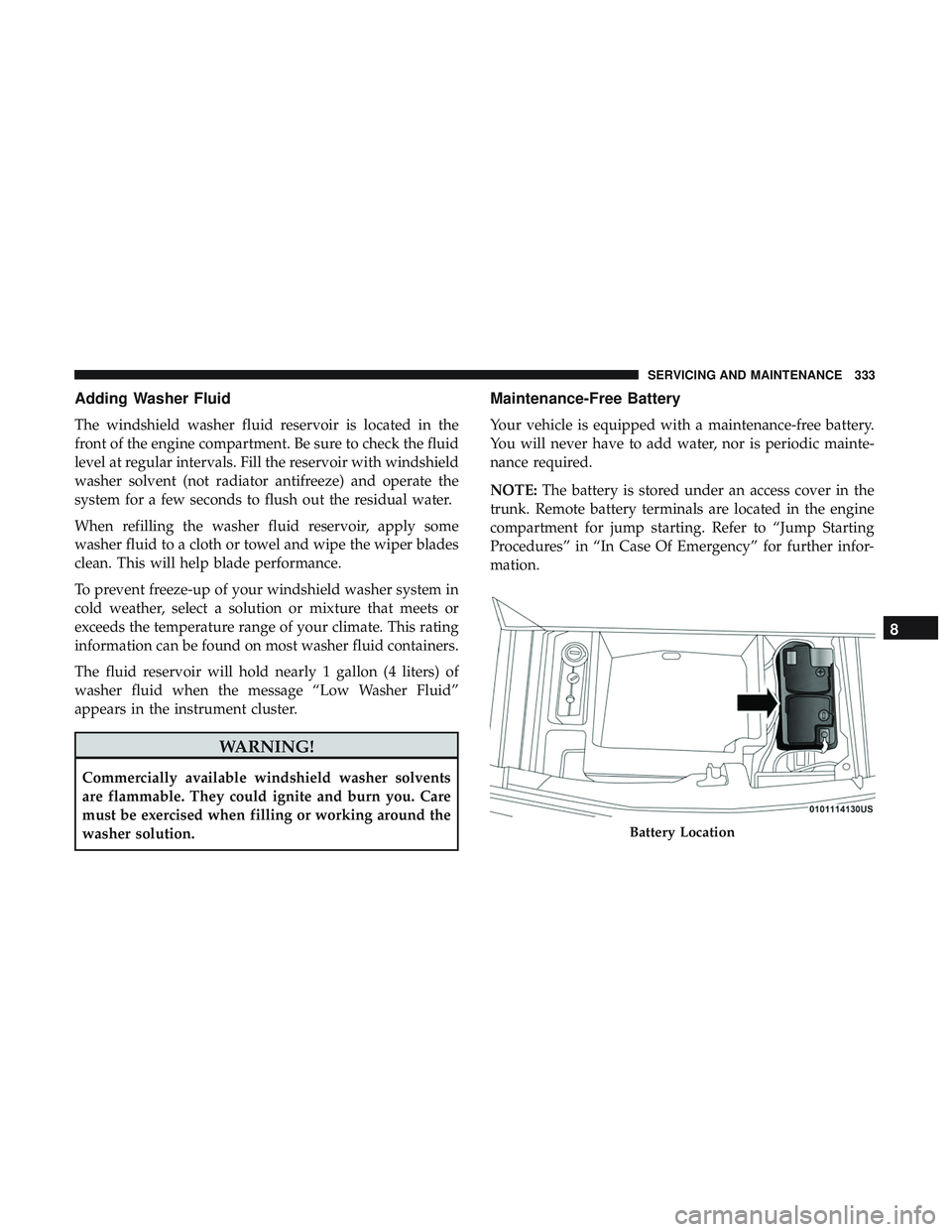 DODGE CHALLENGER 2018 Owners Manual Adding Washer Fluid
The windshield washer fluid reservoir is located in the
front of the engine compartment. Be sure to check the fluid
level at regular intervals. Fill the reservoir with windshield
w DODGE CHALLENGER 2018 Owners Manual Adding Washer Fluid
The windshield washer fluid reservoir is located in the
front of the engine compartment. Be sure to check the fluid
level at regular intervals. Fill the reservoir with windshield
w
