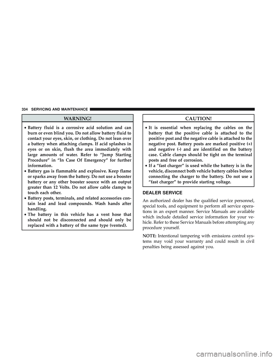 DODGE CHALLENGER 2018 Owners Manual WARNING!
•Battery fluid is a corrosive acid solution and can
burn or even blind you. Do not allow battery fluid to
contact your eyes, skin, or clothing. Do not lean over
a battery when attaching cla DODGE CHALLENGER 2018 Owners Manual WARNING!
•Battery fluid is a corrosive acid solution and can
burn or even blind you. Do not allow battery fluid to
contact your eyes, skin, or clothing. Do not lean over
a battery when attaching cla
