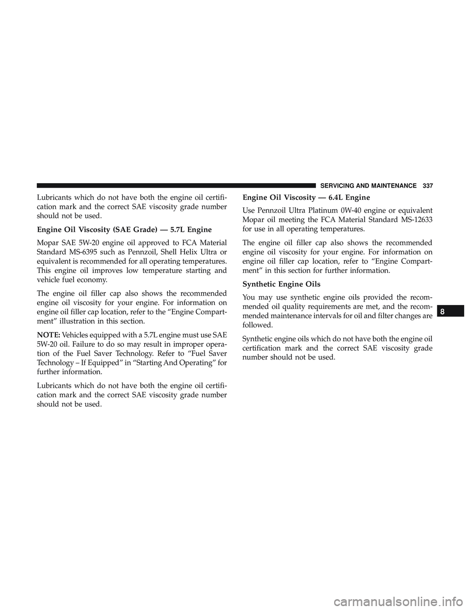 DODGE CHALLENGER 2018 Owners Manual Lubricants which do not have both the engine oil certifi-
cation mark and the correct SAE viscosity grade number
should not be used.
Engine Oil Viscosity (SAE Grade) — 5.7L Engine
Mopar SAE 5W-20 en DODGE CHALLENGER 2018 Owners Manual Lubricants which do not have both the engine oil certifi-
cation mark and the correct SAE viscosity grade number
should not be used.
Engine Oil Viscosity (SAE Grade) — 5.7L Engine
Mopar SAE 5W-20 en
