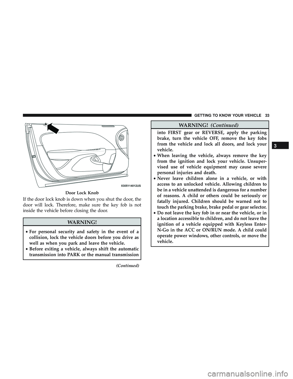 DODGE CHALLENGER 2018 Owners Manual If the door lock knob is down when you shut the door, the
door will lock. Therefore, make sure the key fob is not
inside the vehicle before closing the door.
WARNING!
•For personal security and safe DODGE CHALLENGER 2018 Owners Manual If the door lock knob is down when you shut the door, the
door will lock. Therefore, make sure the key fob is not
inside the vehicle before closing the door.
WARNING!
•For personal security and safe