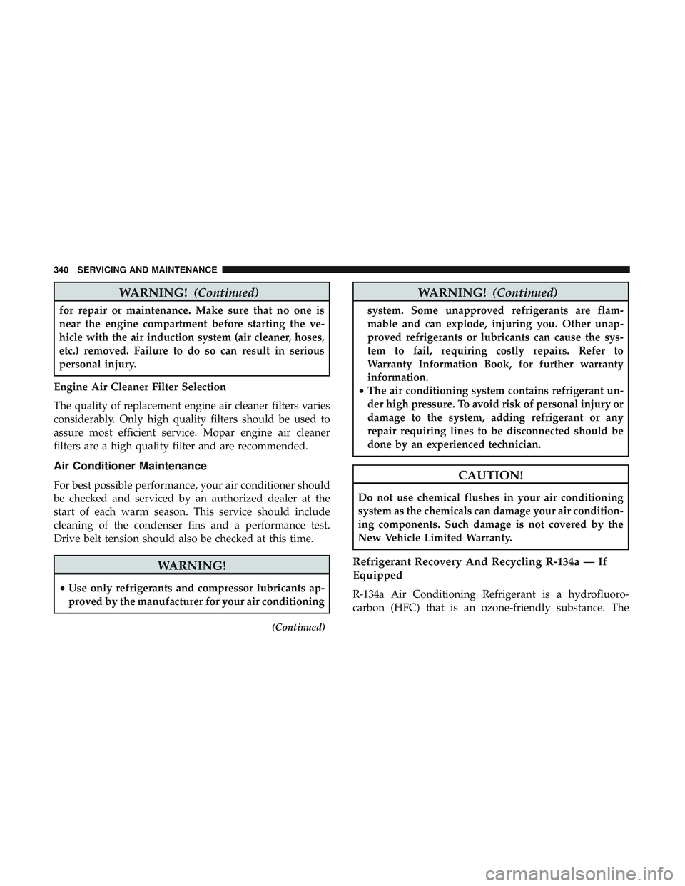 DODGE CHALLENGER 2018 Owners Manual WARNING!(Continued)
for repair or maintenance. Make sure that no one is
near the engine compartment before starting the ve-
hicle with the air induction system (air cleaner, hoses,
etc.) removed. Fail DODGE CHALLENGER 2018 Owners Manual WARNING!(Continued)
for repair or maintenance. Make sure that no one is
near the engine compartment before starting the ve-
hicle with the air induction system (air cleaner, hoses,
etc.) removed. Fail