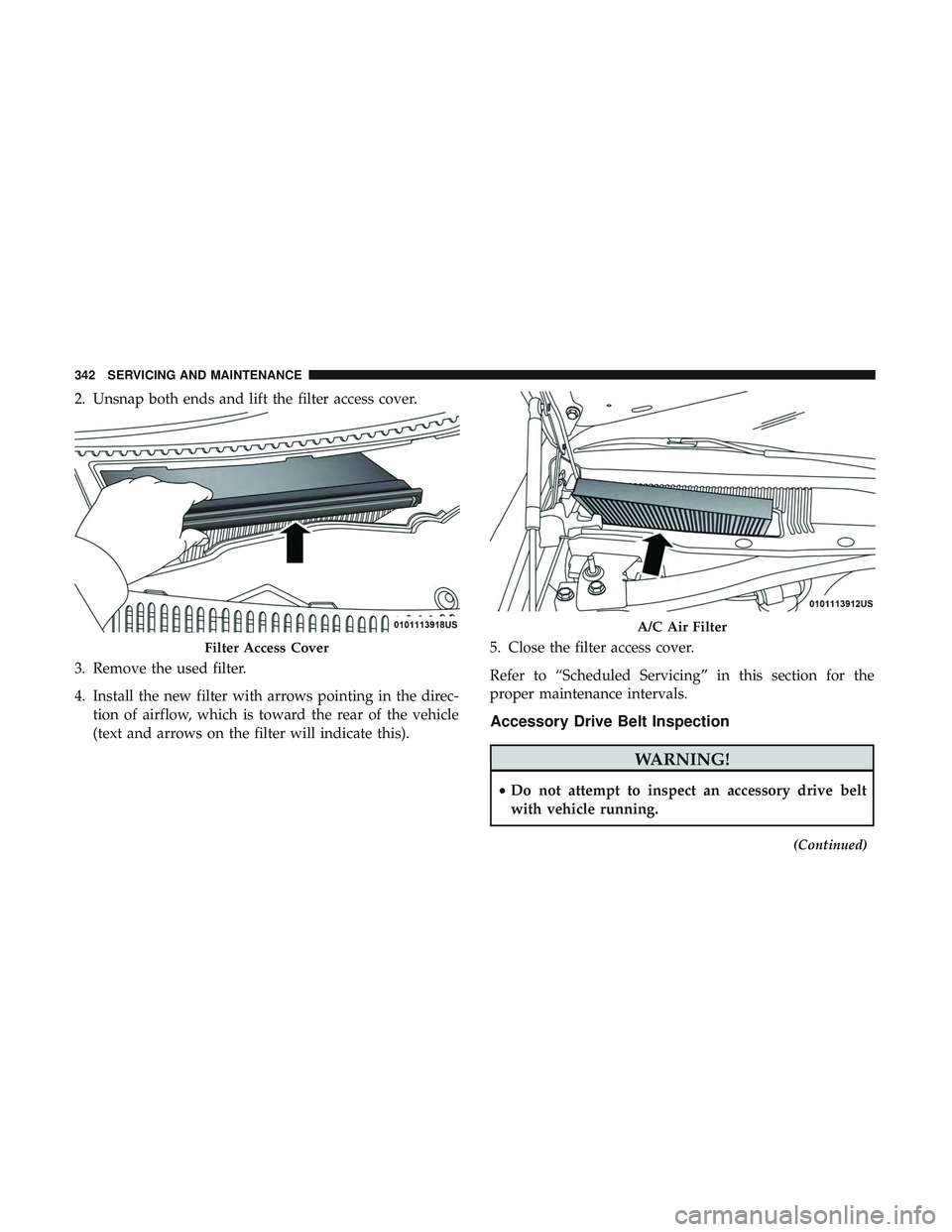 DODGE CHALLENGER 2018  Owners Manual 2. Unsnap both ends and lift the filter access cover.
3. Remove the used filter.
4. Install the new filter with arrows pointing in the direc-tion of airflow, which is toward the rear of the vehicle
(t