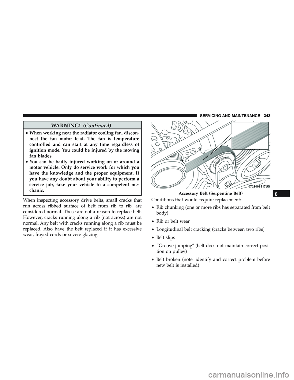 DODGE CHALLENGER 2018 Owners Manual WARNING!(Continued)
•When working near the radiator cooling fan, discon-
nect the fan motor lead. The fan is temperature
controlled and can start at any time regardless of
ignition mode. You could b DODGE CHALLENGER 2018 Owners Manual WARNING!(Continued)
•When working near the radiator cooling fan, discon-
nect the fan motor lead. The fan is temperature
controlled and can start at any time regardless of
ignition mode. You could b