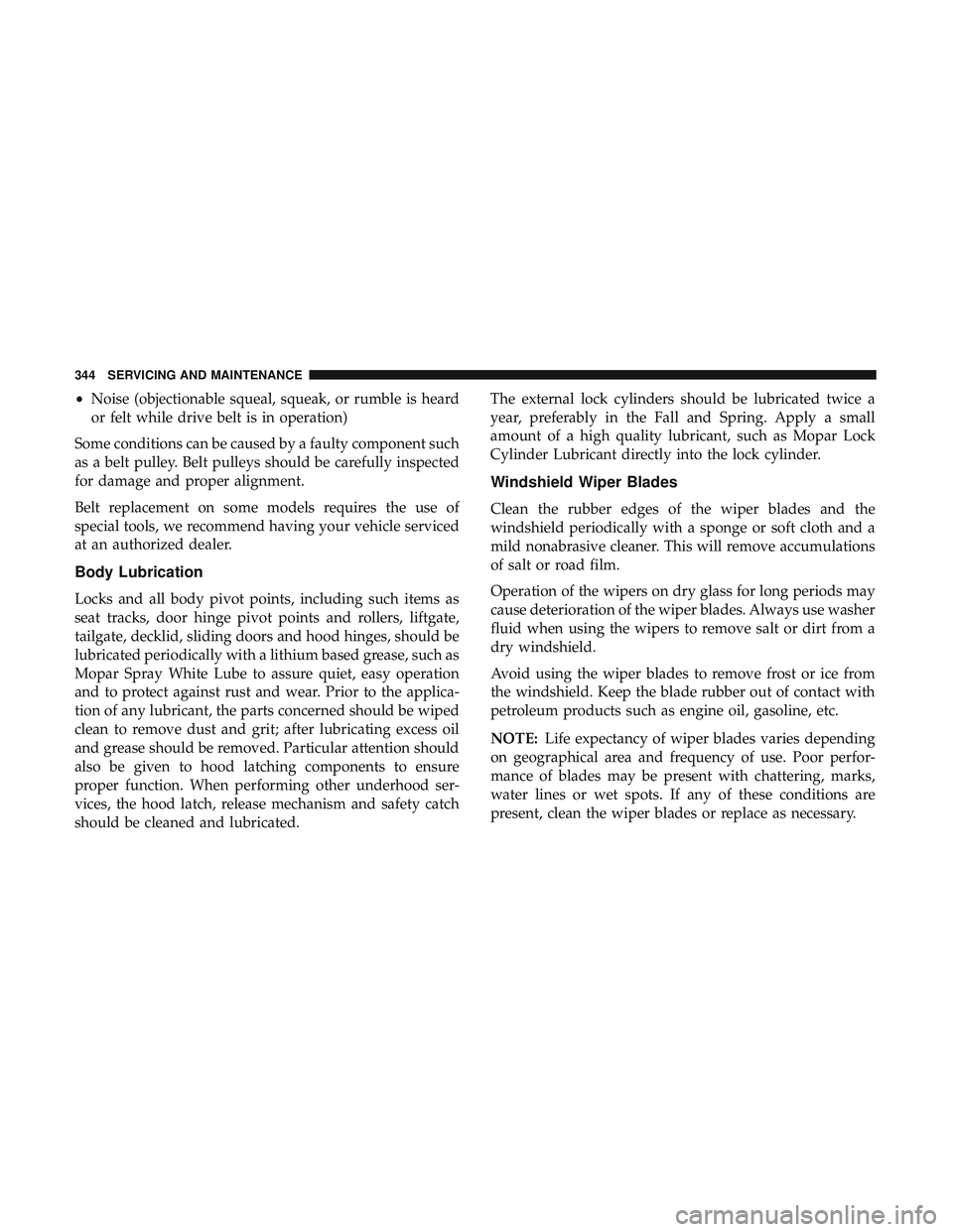 DODGE CHALLENGER 2018 Owners Manual •Noise (objectionable squeal, squeak, or rumble is heard
or felt while drive belt is in operation)
Some conditions can be caused by a faulty component such
as a belt pulley. Belt pulleys should be c DODGE CHALLENGER 2018 Owners Manual •Noise (objectionable squeal, squeak, or rumble is heard
or felt while drive belt is in operation)
Some conditions can be caused by a faulty component such
as a belt pulley. Belt pulleys should be c