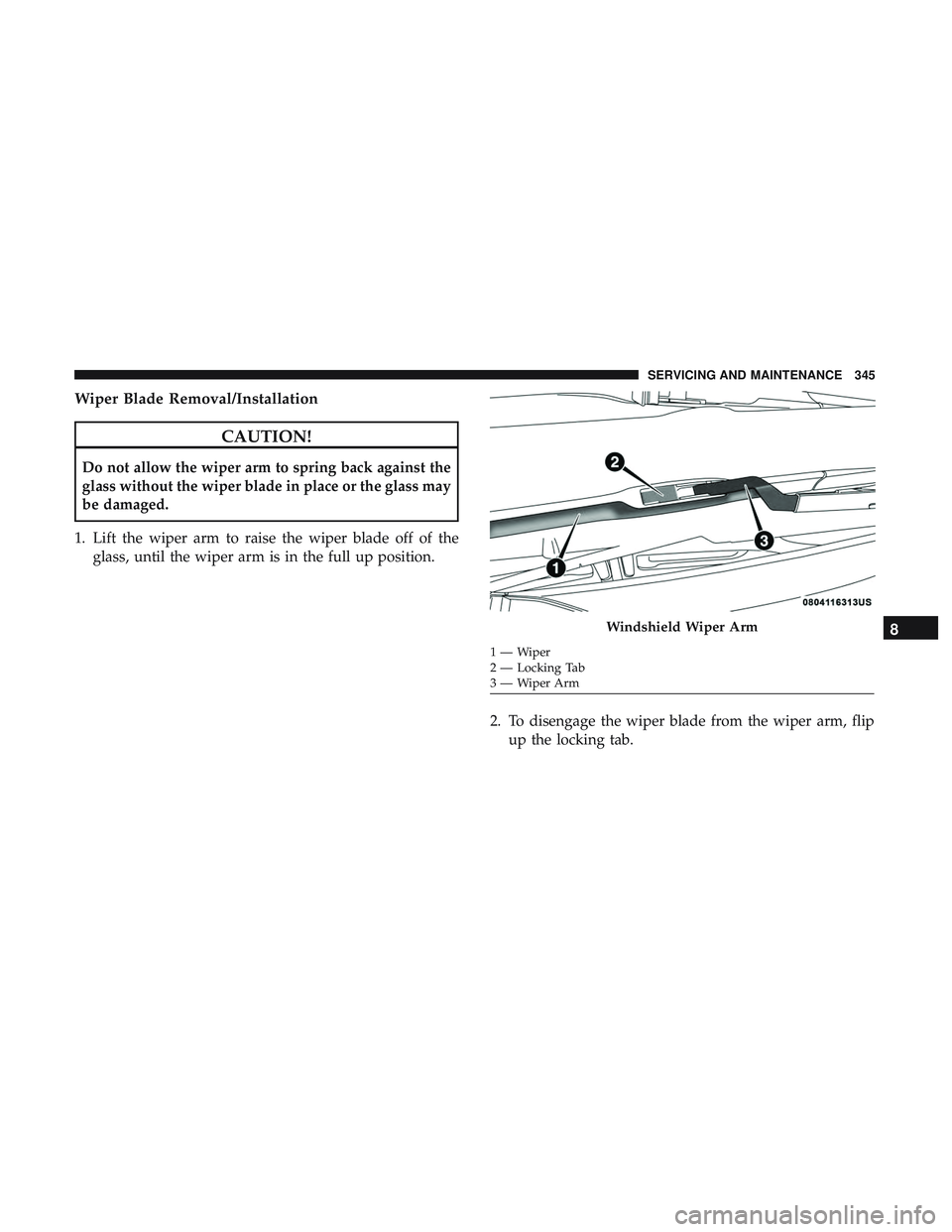 DODGE CHALLENGER 2018  Owners Manual Wiper Blade Removal/Installation
CAUTION!
Do not allow the wiper arm to spring back against the
glass without the wiper blade in place or the glass may
be damaged.
1. Lift the wiper arm to raise the w