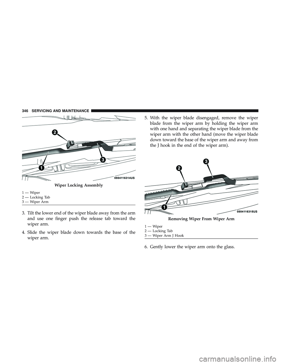 DODGE CHALLENGER 2018  Owners Manual 3. Tilt the lower end of the wiper blade away from the armand use one finger push the release tab toward the
wiper arm.
4. Slide the wiper blade down towards the base of the wiper arm. 5. With the wip