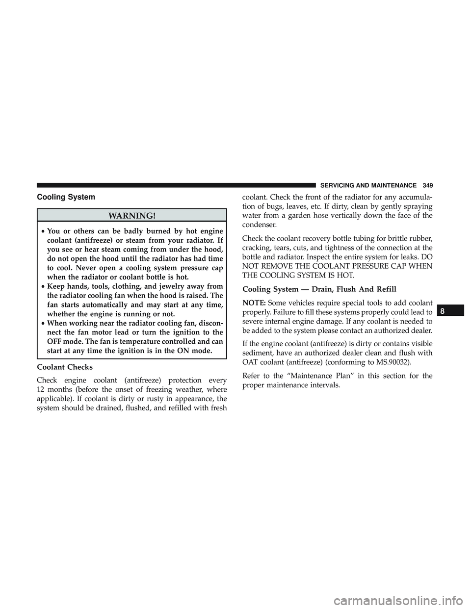 DODGE CHALLENGER 2018 Owners Manual Cooling System
WARNING!
•You or others can be badly burned by hot engine
coolant (antifreeze) or steam from your radiator. If
you see or hear steam coming from under the hood,
do not open the hood u DODGE CHALLENGER 2018 Owners Manual Cooling System
WARNING!
•You or others can be badly burned by hot engine
coolant (antifreeze) or steam from your radiator. If
you see or hear steam coming from under the hood,
do not open the hood u