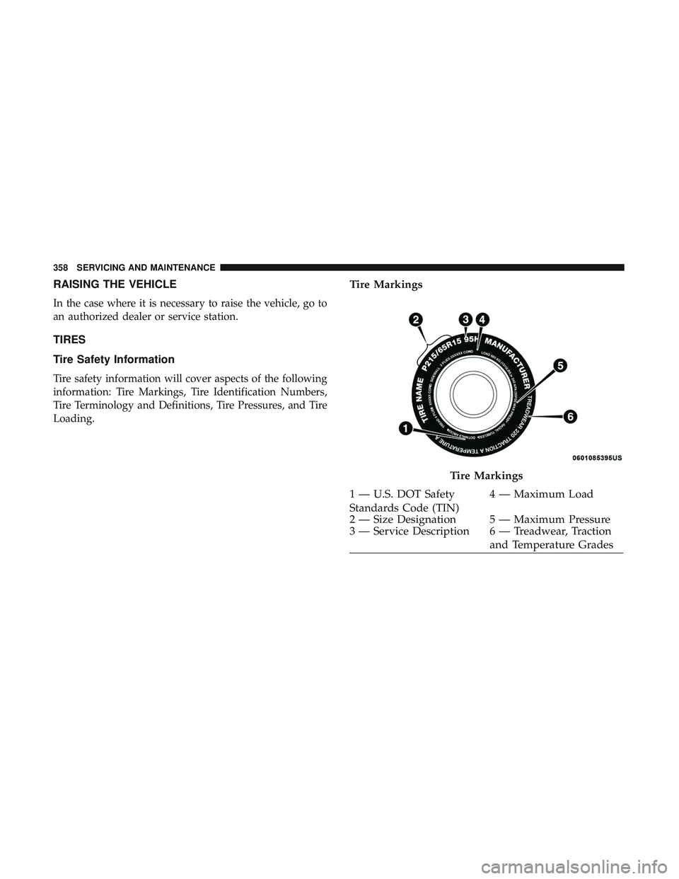 DODGE CHALLENGER 2018  Owners Manual RAISING THE VEHICLE
In the case where it is necessary to raise the vehicle, go to
an authorized dealer or service station.
TIRES
Tire Safety Information
Tire safety information will cover aspects of t