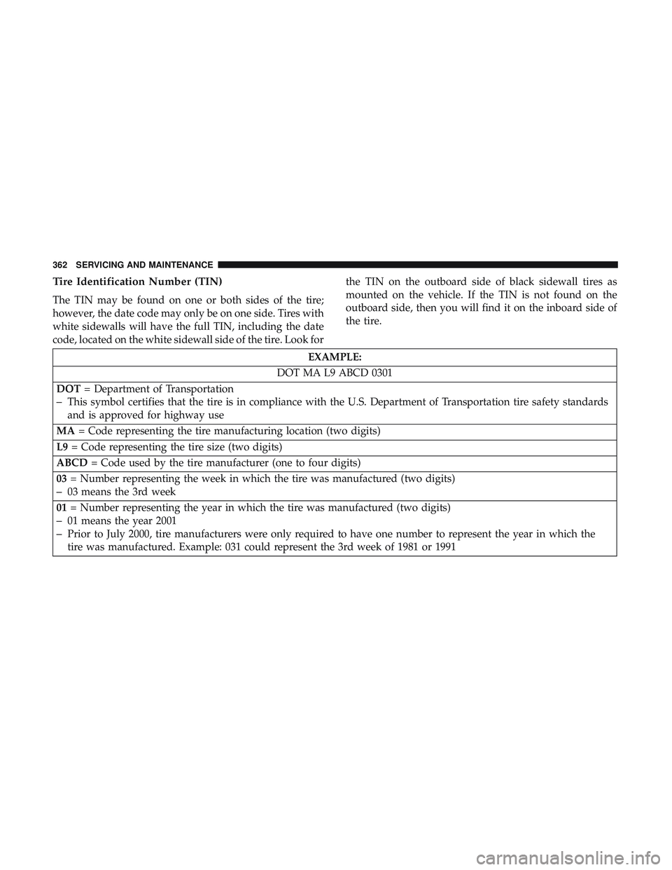 DODGE CHALLENGER 2018 Owners Manual Tire Identification Number (TIN)
The TIN may be found on one or both sides of the tire;
however, the date code may only be on one side. Tires with
white sidewalls will have the full TIN, including the DODGE CHALLENGER 2018 Owners Manual Tire Identification Number (TIN)
The TIN may be found on one or both sides of the tire;
however, the date code may only be on one side. Tires with
white sidewalls will have the full TIN, including the