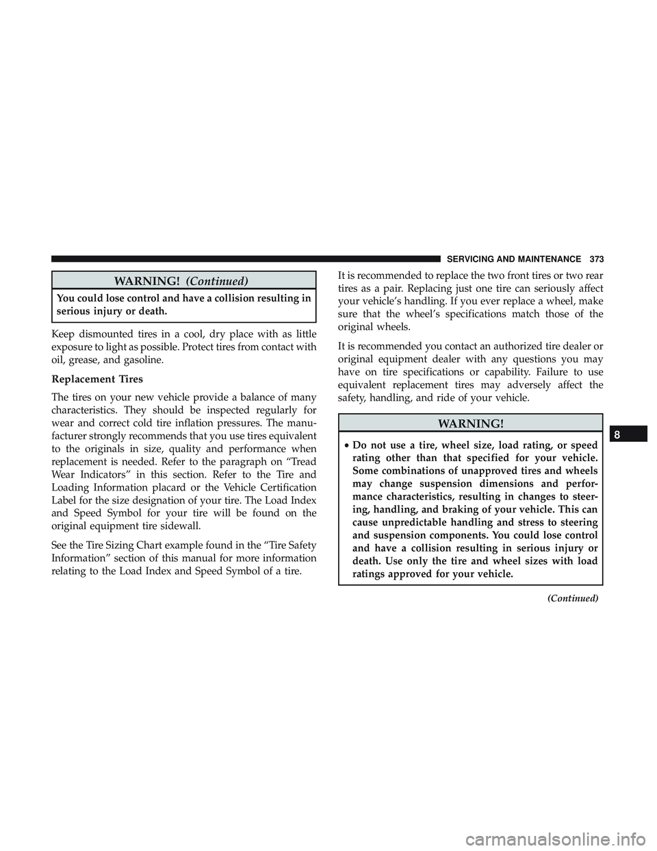 DODGE CHALLENGER 2018 Owners Manual WARNING!(Continued)
You could lose control and have a collision resulting in
serious injury or death.
Keep dismounted tires in a cool, dry place with as little
exposure to light as possible. Protect t DODGE CHALLENGER 2018 Owners Manual WARNING!(Continued)
You could lose control and have a collision resulting in
serious injury or death.
Keep dismounted tires in a cool, dry place with as little
exposure to light as possible. Protect t