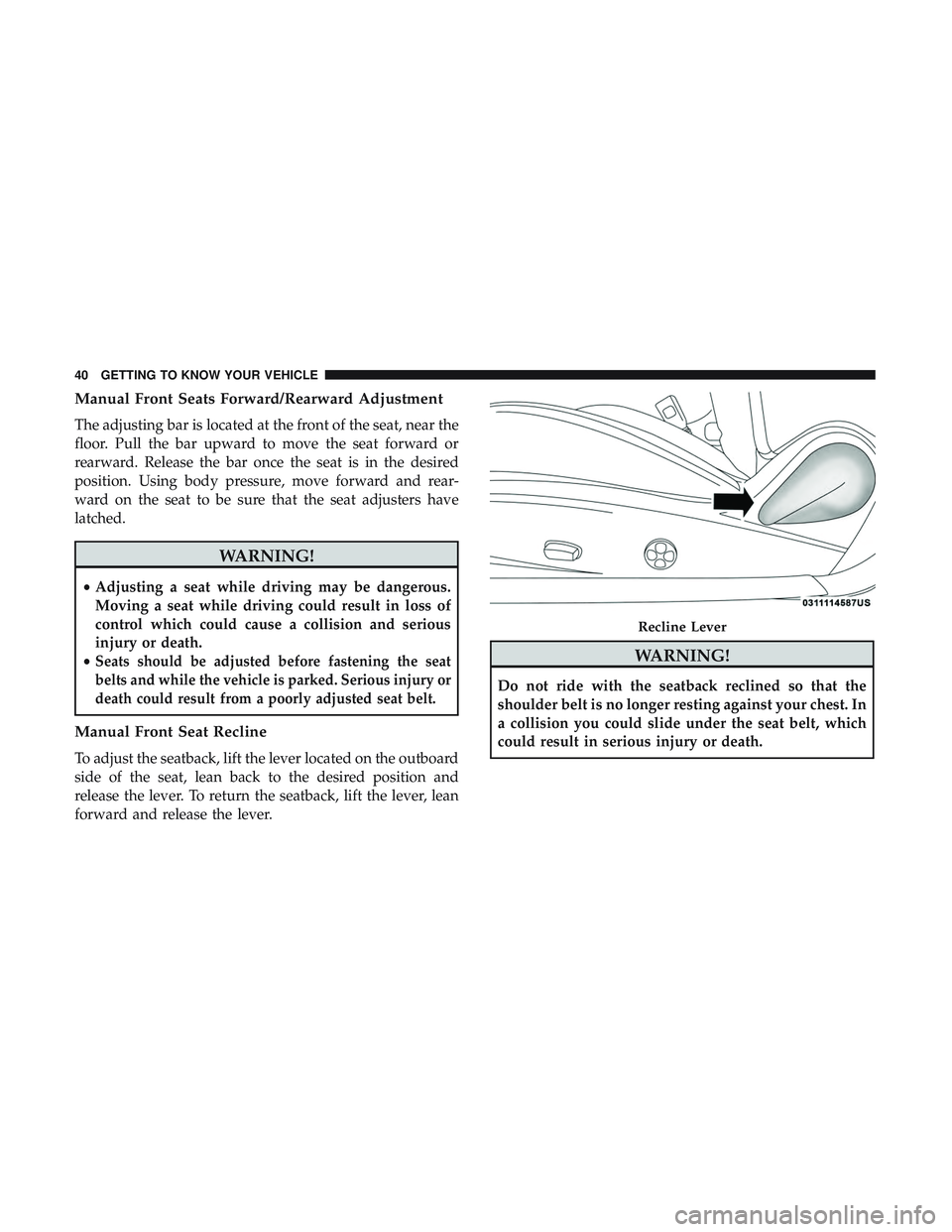 DODGE CHALLENGER 2018 Owners Manual Manual Front Seats Forward/Rearward Adjustment
The adjusting bar is located at the front of the seat, near the
floor. Pull the bar upward to move the seat forward or
rearward. Release the bar once the DODGE CHALLENGER 2018 Owners Manual Manual Front Seats Forward/Rearward Adjustment
The adjusting bar is located at the front of the seat, near the
floor. Pull the bar upward to move the seat forward or
rearward. Release the bar once the