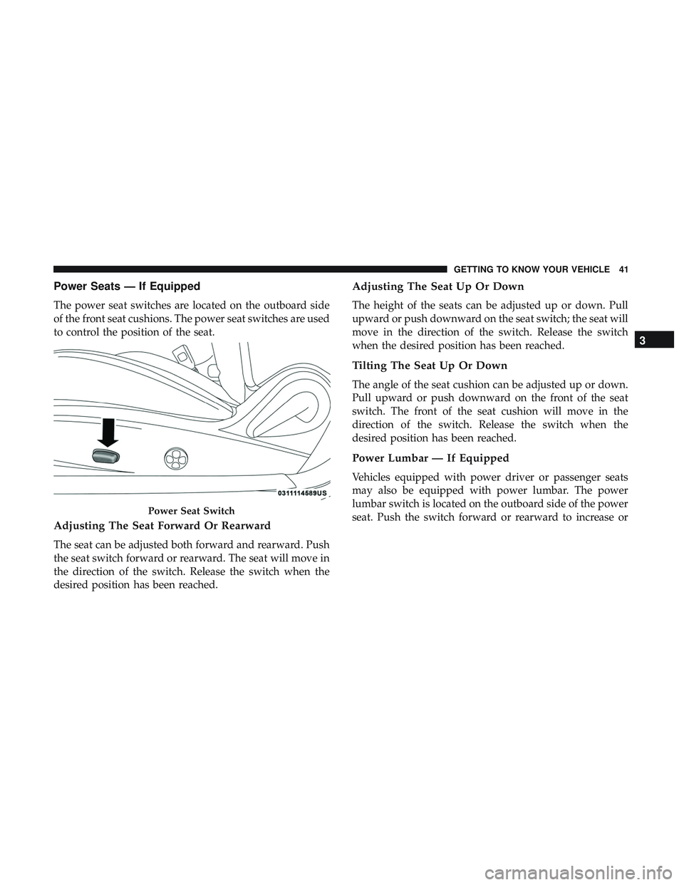 DODGE CHALLENGER 2018 Owners Manual Power Seats — If Equipped
The power seat switches are located on the outboard side
of the front seat cushions. The power seat switches are used
to control the position of the seat.
Adjusting The Sea DODGE CHALLENGER 2018 Owners Manual Power Seats — If Equipped
The power seat switches are located on the outboard side
of the front seat cushions. The power seat switches are used
to control the position of the seat.
Adjusting The Sea