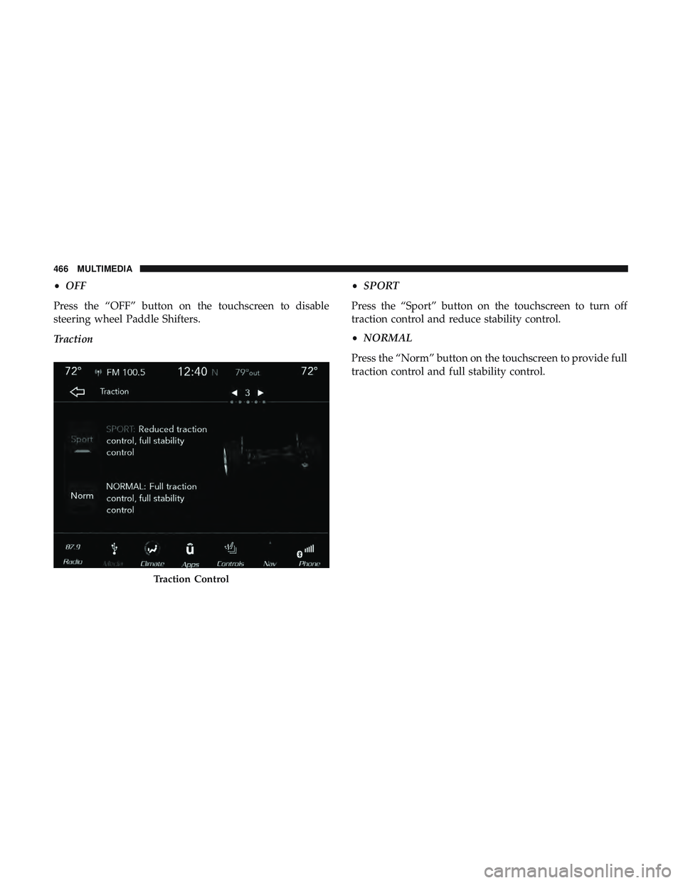 DODGE CHALLENGER 2018  Owners Manual •OFF
Press the “OFF” button on the touchscreen to disable
steering wheel Paddle Shifters.
Traction •
SPORT
Press the “Sport” button on the touchscreen to turn off
traction control and redu