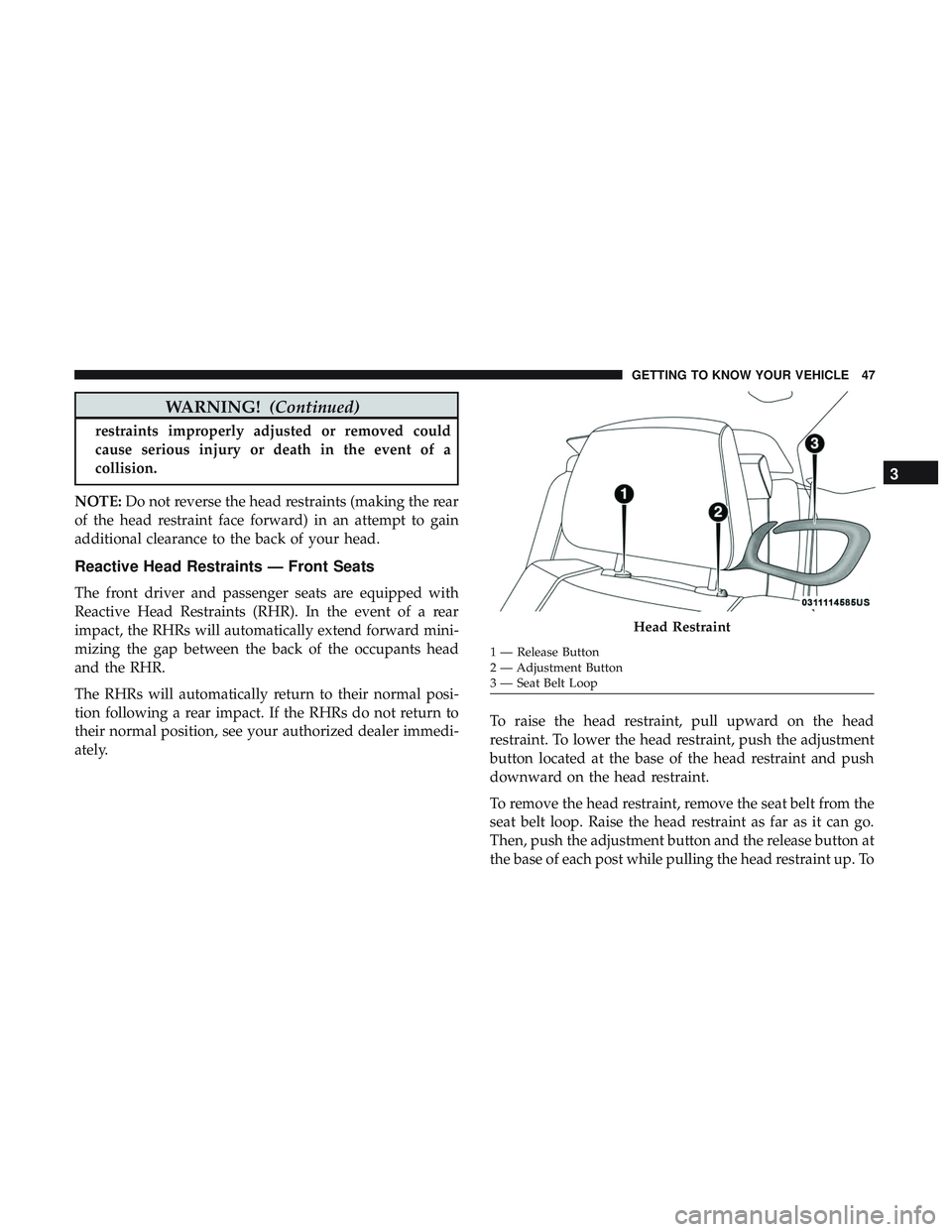 DODGE CHALLENGER 2018 Owners Manual WARNING!(Continued)
restraints improperly adjusted or removed could
cause serious injury or death in the event of a
collision.
NOTE: Do not reverse the head restraints (making the rear
of the head res DODGE CHALLENGER 2018 Owners Manual WARNING!(Continued)
restraints improperly adjusted or removed could
cause serious injury or death in the event of a
collision.
NOTE: Do not reverse the head restraints (making the rear
of the head res