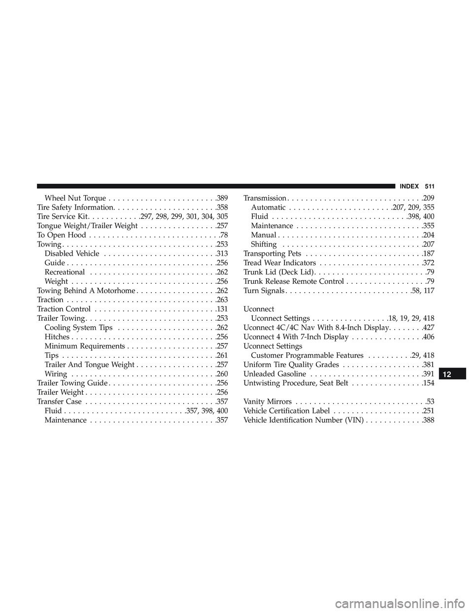 DODGE CHALLENGER 2018  Owners Manual Wheel Nut Torque....................... .389
Tire Safety Information ...................... .358
Tire Service Kit ............297, 298, 299, 301, 304, 305
Tongue Weight/Trailer Weight ................