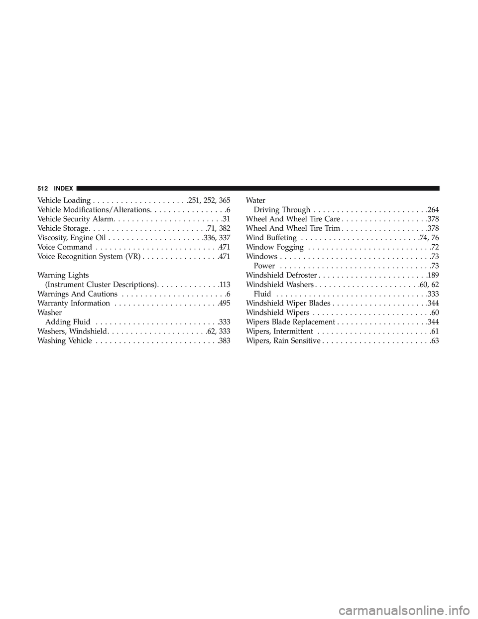 DODGE CHALLENGER 2018  Owners Manual Vehicle Loading.....................251, 252, 365
Vehicle Modifications/Alterations .................6
Vehicle Security Alarm ........................31
Vehicle Storage ......................... .71, 