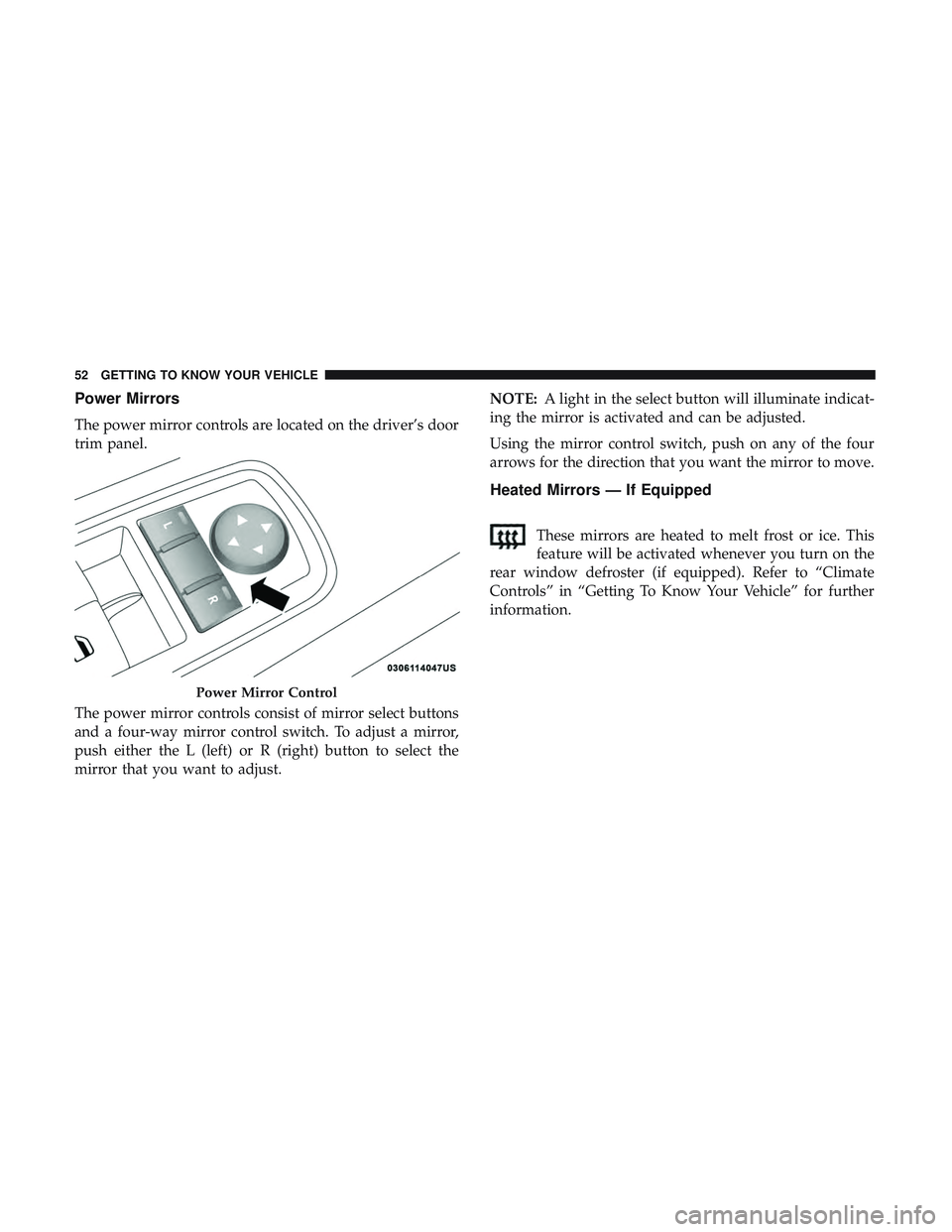 DODGE CHALLENGER 2018  Owners Manual Power Mirrors
The power mirror controls are located on the driver’s door
trim panel.
The power mirror controls consist of mirror select buttons
and a four-way mirror control switch. To adjust a mirr