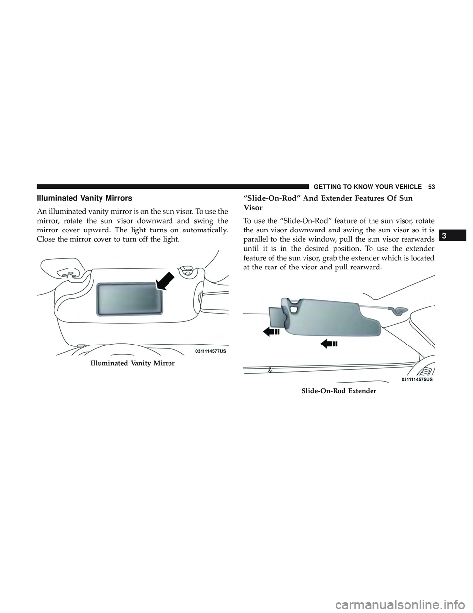 DODGE CHALLENGER 2018  Owners Manual Illuminated Vanity Mirrors
An illuminated vanity mirror is on the sun visor. To use the
mirror, rotate the sun visor downward and swing the
mirror cover upward. The light turns on automatically.
Close