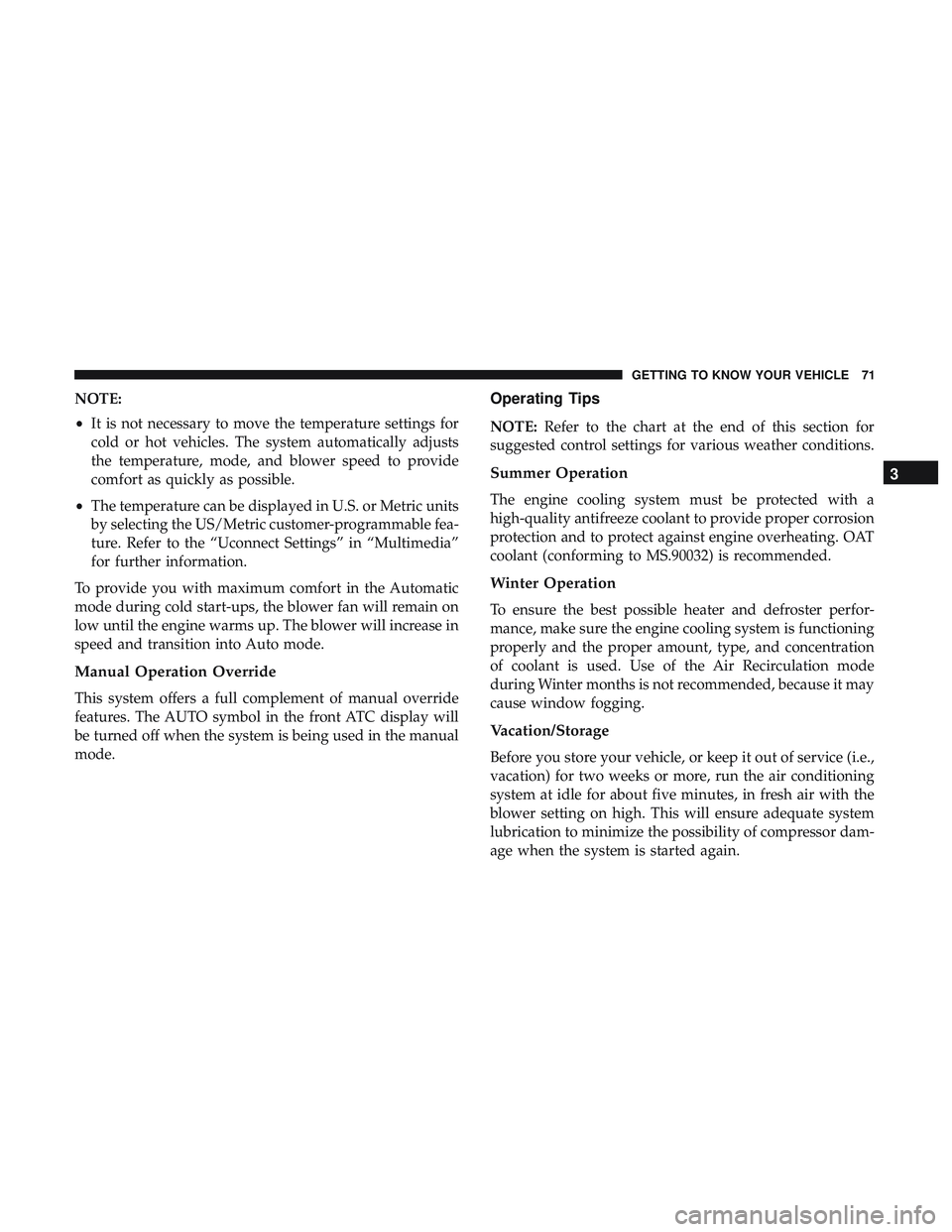 DODGE CHALLENGER 2018 Owners Manual NOTE:
•It is not necessary to move the temperature settings for
cold or hot vehicles. The system automatically adjusts
the temperature, mode, and blower speed to provide
comfort as quickly as possib DODGE CHALLENGER 2018 Owners Manual NOTE:
•It is not necessary to move the temperature settings for
cold or hot vehicles. The system automatically adjusts
the temperature, mode, and blower speed to provide
comfort as quickly as possib