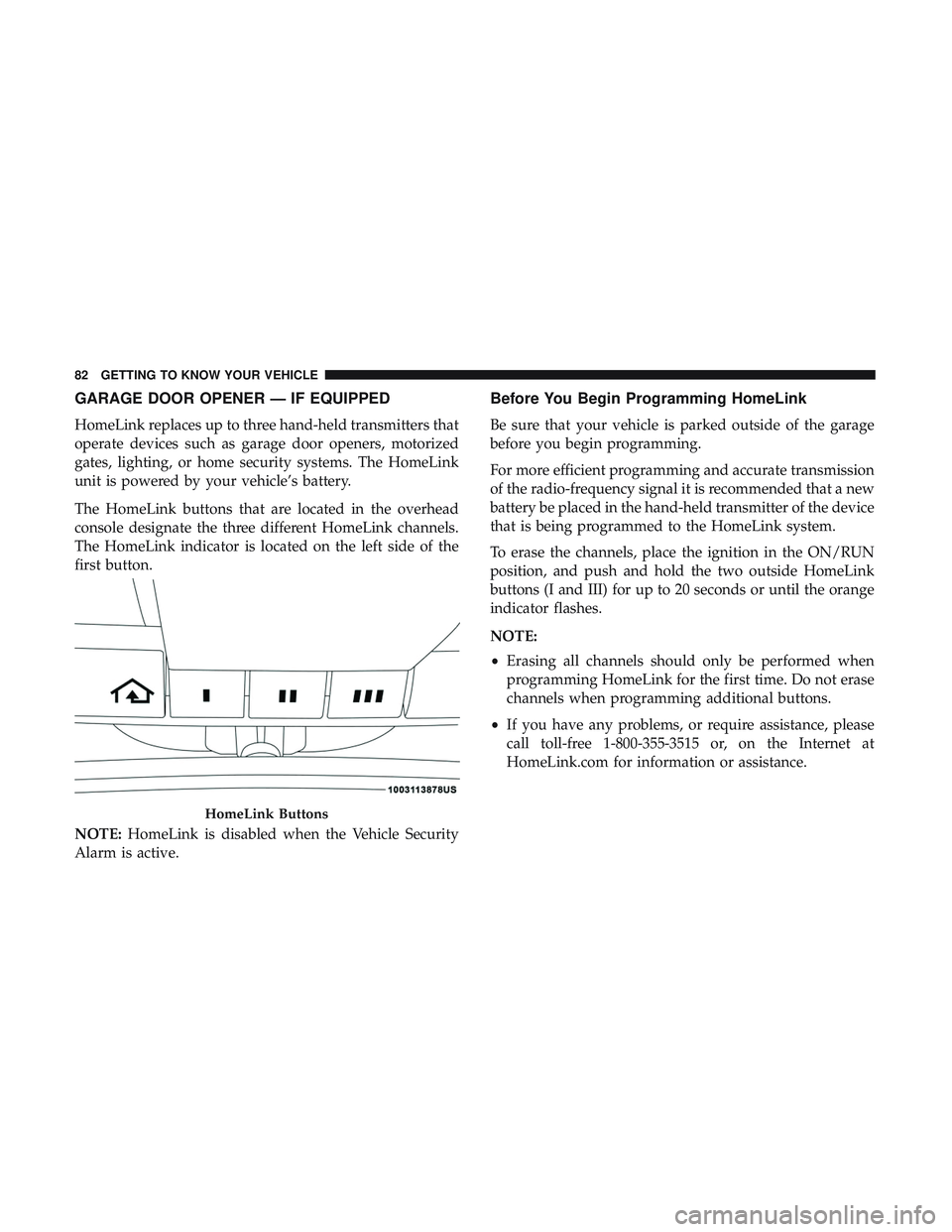 DODGE CHALLENGER 2018 Owners Manual GARAGE DOOR OPENER — IF EQUIPPED
HomeLink replaces up to three hand-held transmitters that
operate devices such as garage door openers, motorized
gates, lighting, or home security systems. The HomeL DODGE CHALLENGER 2018 Owners Manual GARAGE DOOR OPENER — IF EQUIPPED
HomeLink replaces up to three hand-held transmitters that
operate devices such as garage door openers, motorized
gates, lighting, or home security systems. The HomeL