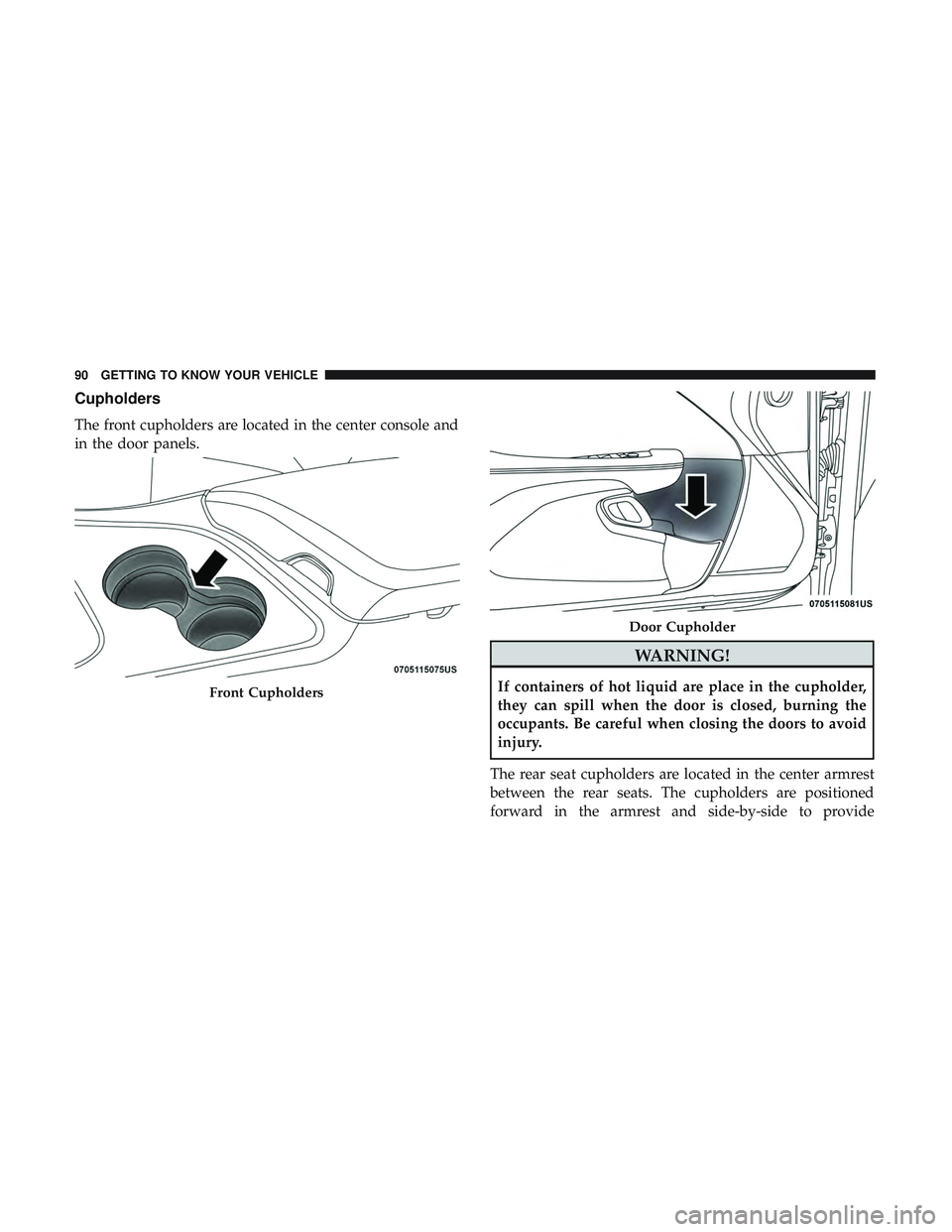 DODGE CHALLENGER 2018  Owners Manual Cupholders
The front cupholders are located in the center console and
in the door panels.
WARNING!
If containers of hot liquid are place in the cupholder,
they can spill when the door is closed, burni