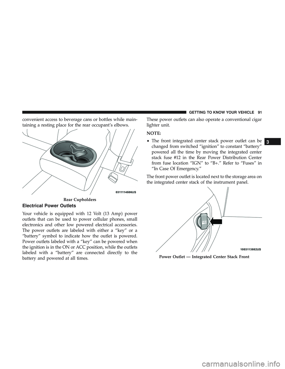 DODGE CHALLENGER 2018 Owners Manual convenient access to beverage cans or bottles while main-
taining a resting place for the rear occupant’s elbows.
Electrical Power Outlets
Your vehicle is equipped with 12 Volt (13 Amp) power
outlet DODGE CHALLENGER 2018 Owners Manual convenient access to beverage cans or bottles while main-
taining a resting place for the rear occupant’s elbows.
Electrical Power Outlets
Your vehicle is equipped with 12 Volt (13 Amp) power
outlet