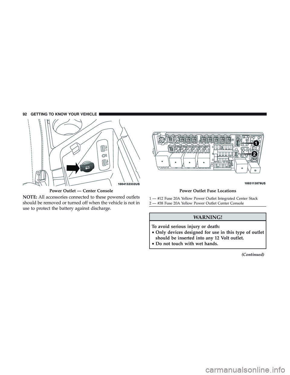 DODGE CHALLENGER 2018  Owners Manual NOTE:All accessories connected to these powered outlets
should be removed or turned off when the vehicle is not in
use to protect the battery against discharge.
WARNING!
To avoid serious injury or dea