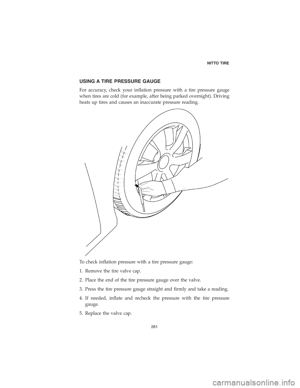 DODGE CHALLENGER 2018  Vehicle Warranty USING A TIRE PRESSURE GAUGE
For accuracy, check your inflation pressure with a tire pressure gauge
when tires are cold (for example, after being parked overnight). Driving
heats up tires and causes an
