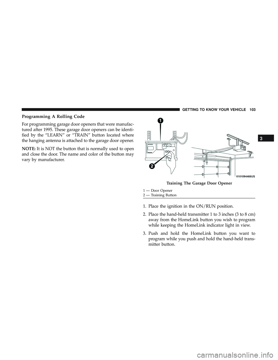 DODGE CHARGER 2018  Owners Manual Programming A Rolling Code
For programming garage door openers that were manufac-
tured after 1995. These garage door openers can be identi-
fied by the “LEARN” or “TRAIN” button located where