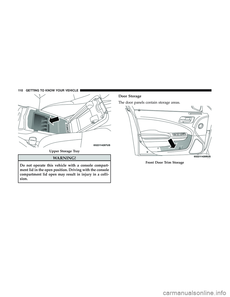 DODGE CHARGER 2018  Owners Manual WARNING!
Do not operate this vehicle with a console compart-
ment lid in the open position. Driving with the console
compartment lid open may result in injury in a colli-
sion.
Door Storage
The door p