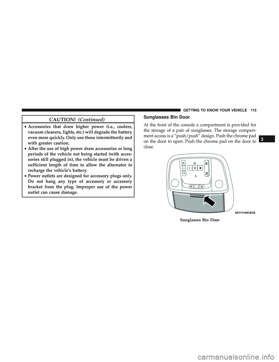 DODGE CHARGER 2018  Owners Manual CAUTION!(Continued)
•Accessories that draw higher power (i.e., coolers,
vacuum cleaners, lights, etc.) will degrade the battery
even more quickly. Only use these intermittently and
with greater caut