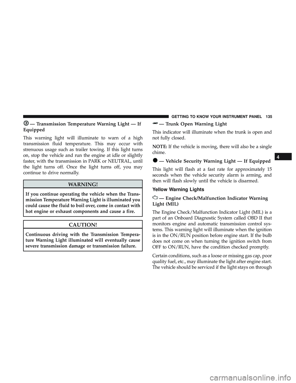 DODGE CHARGER 2018 Owners Manual — Transmission Temperature Warning Light — If
Equipped
This warning light will illuminate to warn of a high
transmission fluid temperature. This may occur with
strenuous usage such as trailer towi DODGE CHARGER 2018 Owners Manual — Transmission Temperature Warning Light — If
Equipped
This warning light will illuminate to warn of a high
transmission fluid temperature. This may occur with
strenuous usage such as trailer towi