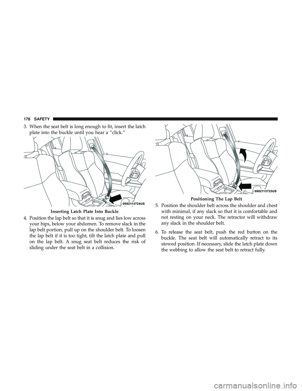 DODGE CHARGER 2018  Owners Manual 3. When the seat belt is long enough to fit, insert the latchplate into the buckle until you hear a “click.”
4. Position the lap belt so that it is snug and lies low across your hips, below your a
