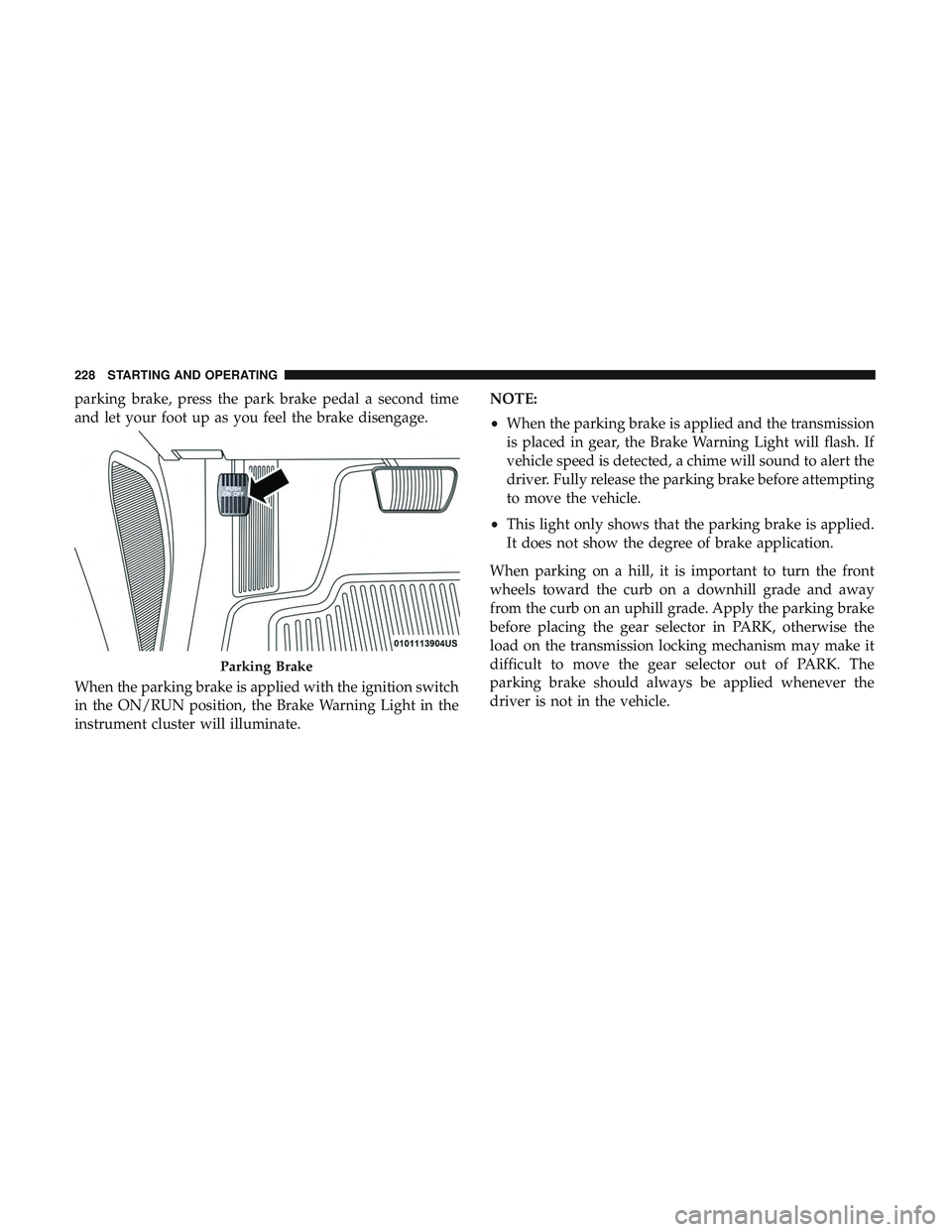 DODGE CHARGER 2018  Owners Manual parking brake, press the park brake pedal a second time
and let your foot up as you feel the brake disengage.
When the parking brake is applied with the ignition switch
in the ON/RUN position, the Bra