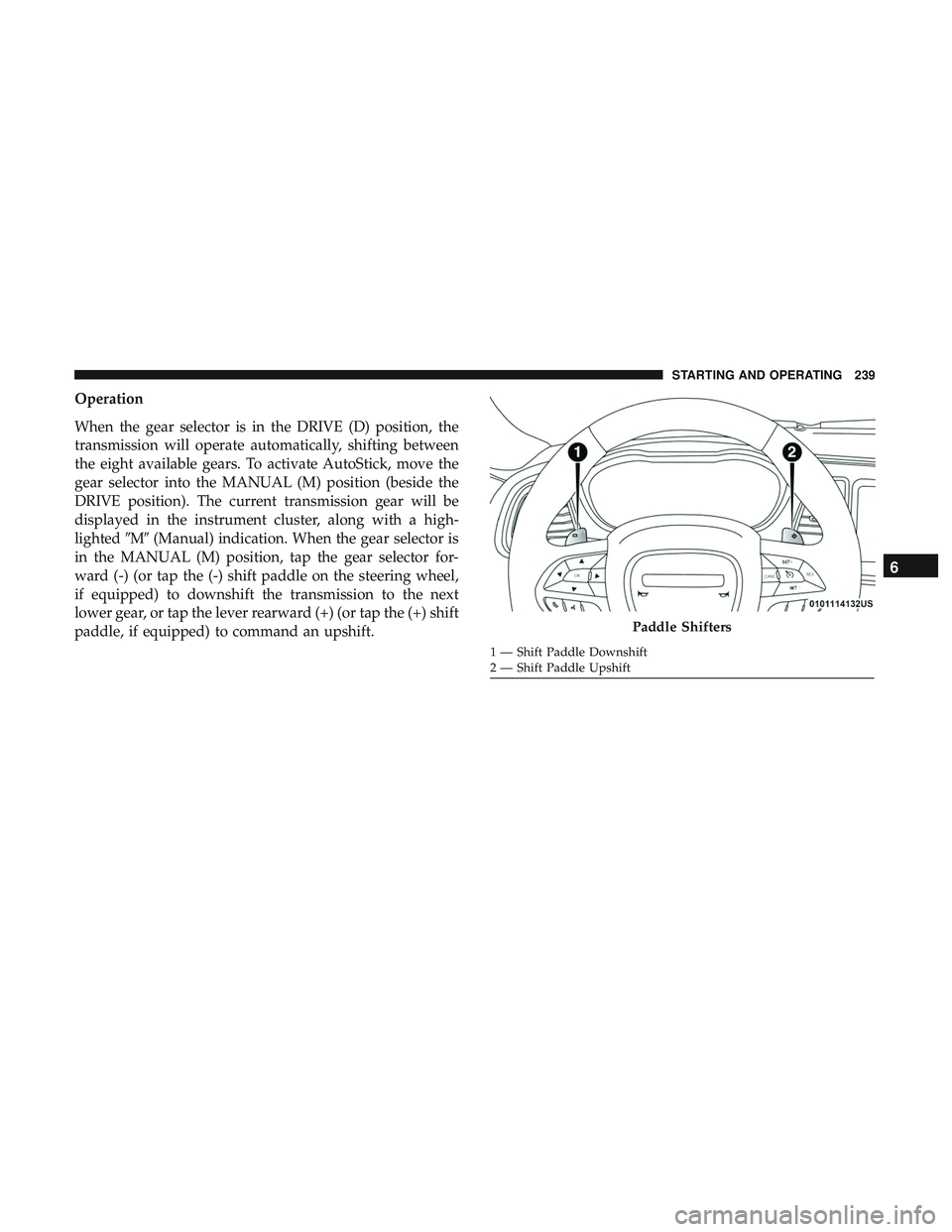 DODGE CHARGER 2018  Owners Manual Operation
When the gear selector is in the DRIVE (D) position, the
transmission will operate automatically, shifting between
the eight available gears. To activate AutoStick, move the
gear selector in