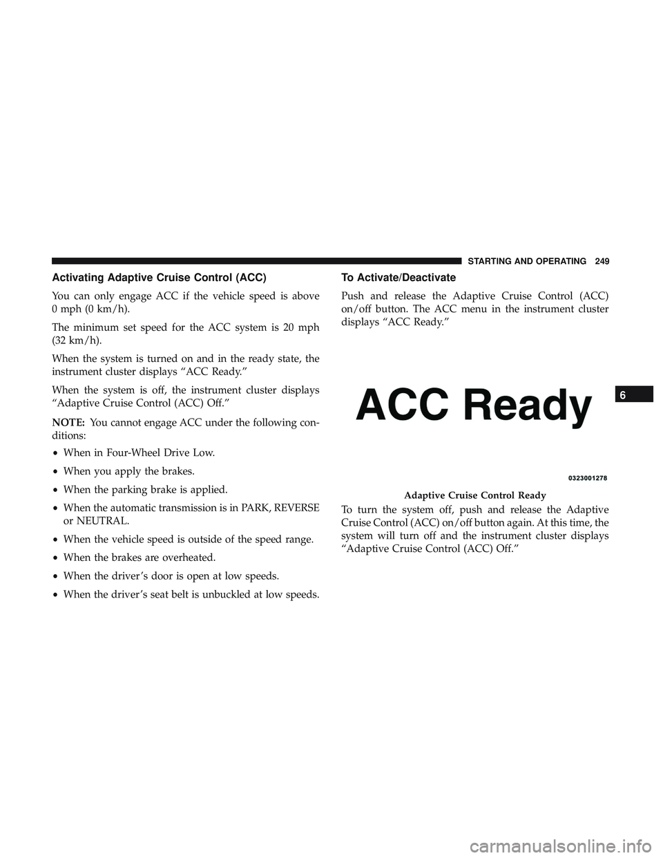 DODGE CHARGER 2018 Owners Manual Activating Adaptive Cruise Control (ACC)
You can only engage ACC if the vehicle speed is above
0 mph (0 km/h).
The minimum set speed for the ACC system is 20 mph
(32 km/h).
When the system is turned o DODGE CHARGER 2018 Owners Manual Activating Adaptive Cruise Control (ACC)
You can only engage ACC if the vehicle speed is above
0 mph (0 km/h).
The minimum set speed for the ACC system is 20 mph
(32 km/h).
When the system is turned o