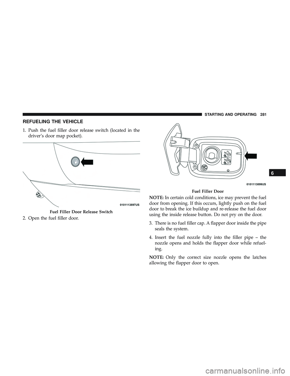 DODGE CHARGER 2018  Owners Manual REFUELING THE VEHICLE
1. Push the fuel filler door release switch (located in thedriver’s door map pocket).
2. Open the fuel filler door. NOTE:
In certain cold conditions, ice may prevent the fuel
d