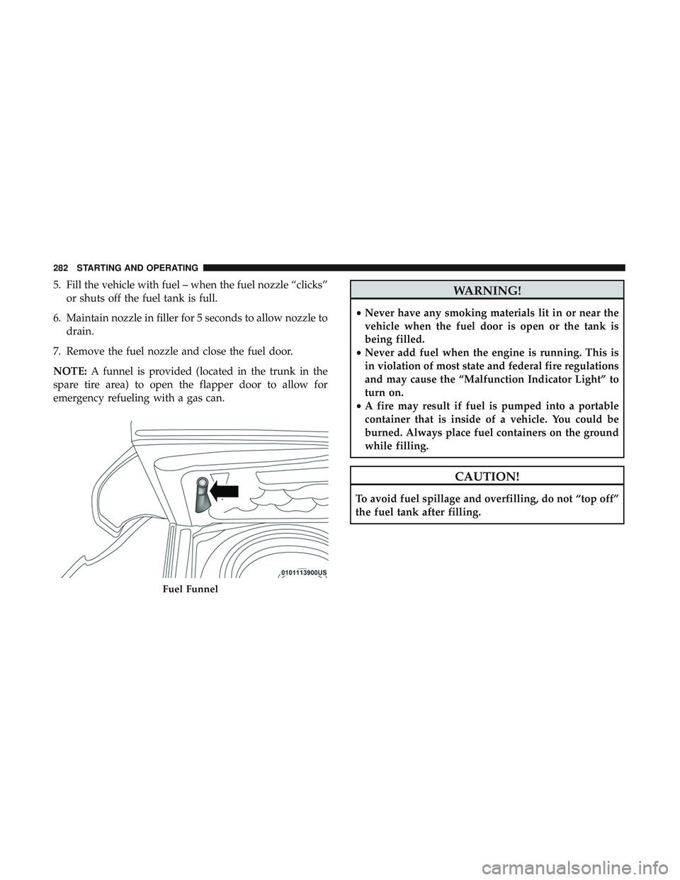 DODGE CHARGER 2018  Owners Manual 5. Fill the vehicle with fuel – when the fuel nozzle “clicks”or shuts off the fuel tank is full.
6. Maintain nozzle in filler for 5 seconds to allow nozzle to drain.
7. Remove the fuel nozzle an