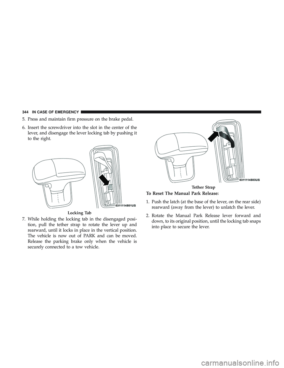 DODGE CHARGER 2018  Owners Manual 5. Press and maintain firm pressure on the brake pedal.
6. Insert the screwdriver into the slot in the center of thelever, and disengage the lever locking tab by pushing it
to the right.
7. While hold