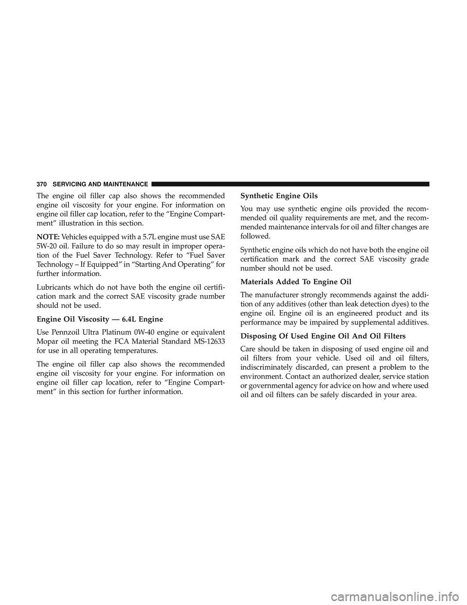 DODGE CHARGER 2018 Owners Manual The engine oil filler cap also shows the recommended
engine oil viscosity for your engine. For information on
engine oil filler cap location, refer to the “Engine Compart-
ment” illustration in th DODGE CHARGER 2018 Owners Manual The engine oil filler cap also shows the recommended
engine oil viscosity for your engine. For information on
engine oil filler cap location, refer to the “Engine Compart-
ment” illustration in th