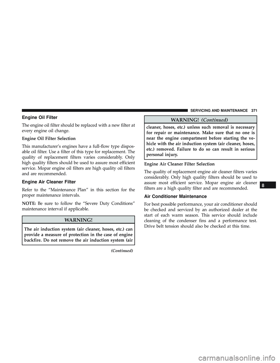 DODGE CHARGER 2018 Owners Manual Engine Oil Filter
The engine oil filter should be replaced with a new filter at
every engine oil change.
Engine Oil Filter Selection
This manufacturer’s engines have a full-flow type dispos-
able oi DODGE CHARGER 2018 Owners Manual Engine Oil Filter
The engine oil filter should be replaced with a new filter at
every engine oil change.
Engine Oil Filter Selection
This manufacturer’s engines have a full-flow type dispos-
able oi