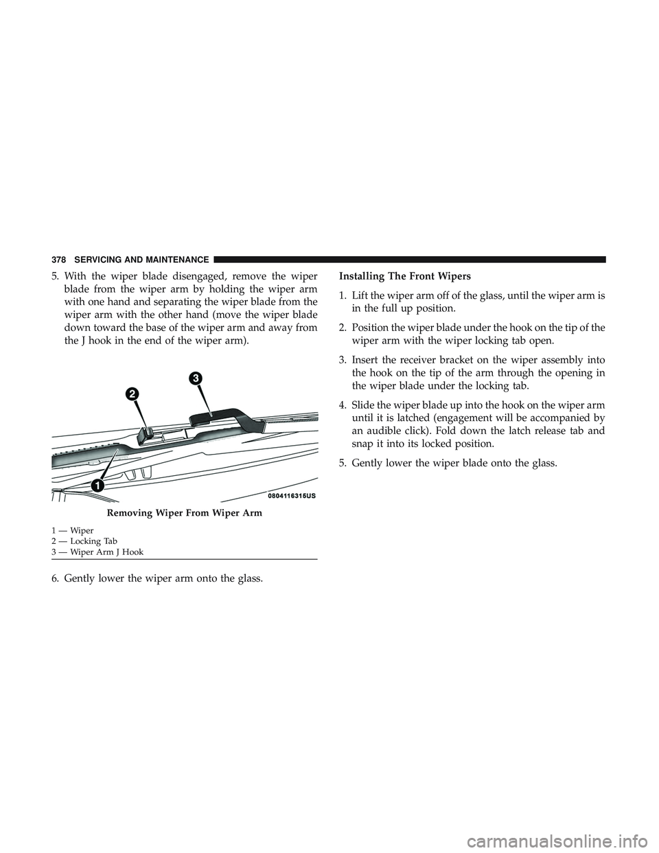 DODGE CHARGER 2018 Owners Manual 5. With the wiper blade disengaged, remove the wiperblade from the wiper arm by holding the wiper arm
with one hand and separating the wiper blade from the
wiper arm with the other hand (move the wipe DODGE CHARGER 2018 Owners Manual 5. With the wiper blade disengaged, remove the wiperblade from the wiper arm by holding the wiper arm
with one hand and separating the wiper blade from the
wiper arm with the other hand (move the wipe