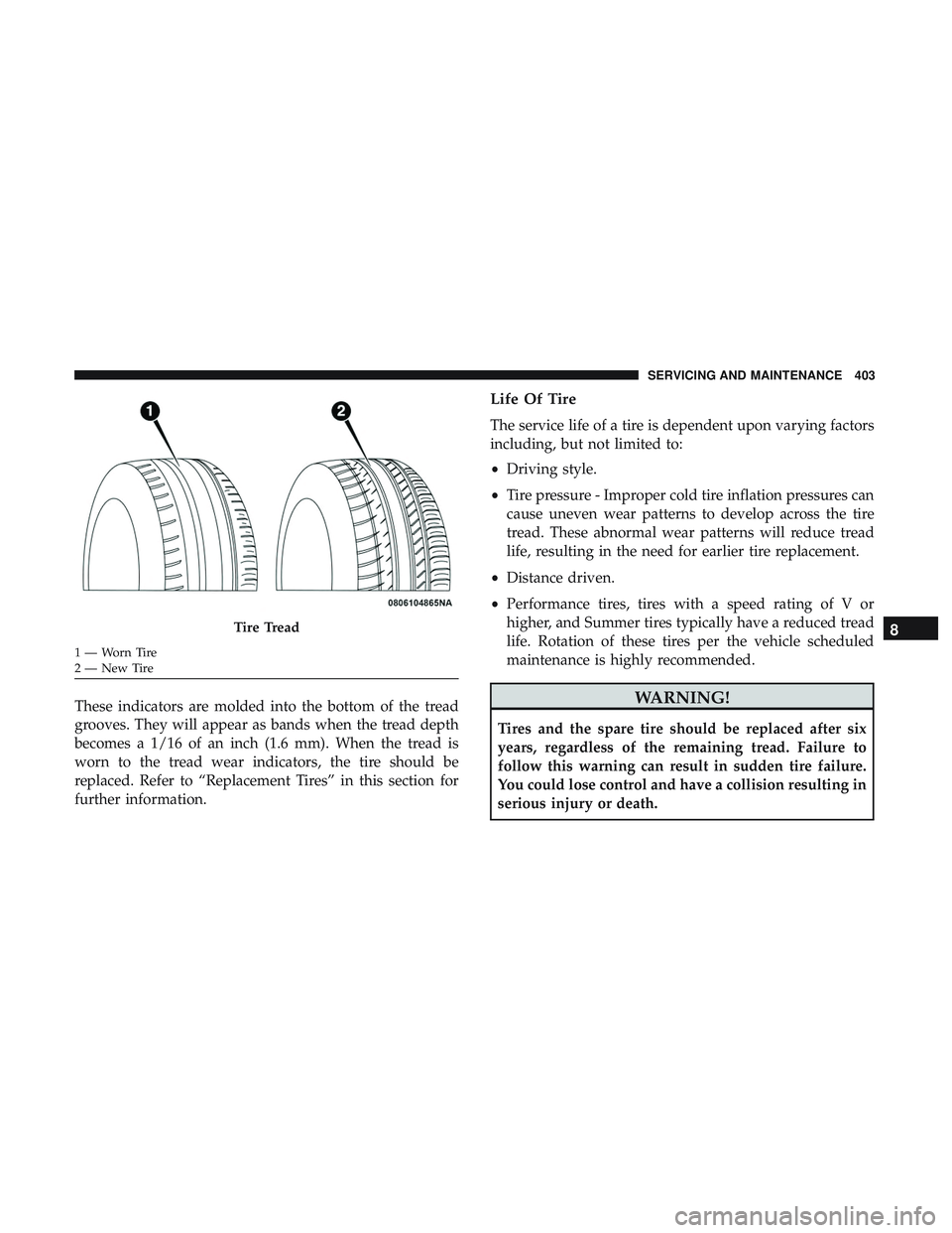 DODGE CHARGER 2018 Owners Manual These indicators are molded into the bottom of the tread
grooves. They will appear as bands when the tread depth
becomes a 1/16 of an inch (1.6 mm). When the tread is
worn to the tread wear indicators DODGE CHARGER 2018 Owners Manual These indicators are molded into the bottom of the tread
grooves. They will appear as bands when the tread depth
becomes a 1/16 of an inch (1.6 mm). When the tread is
worn to the tread wear indicators