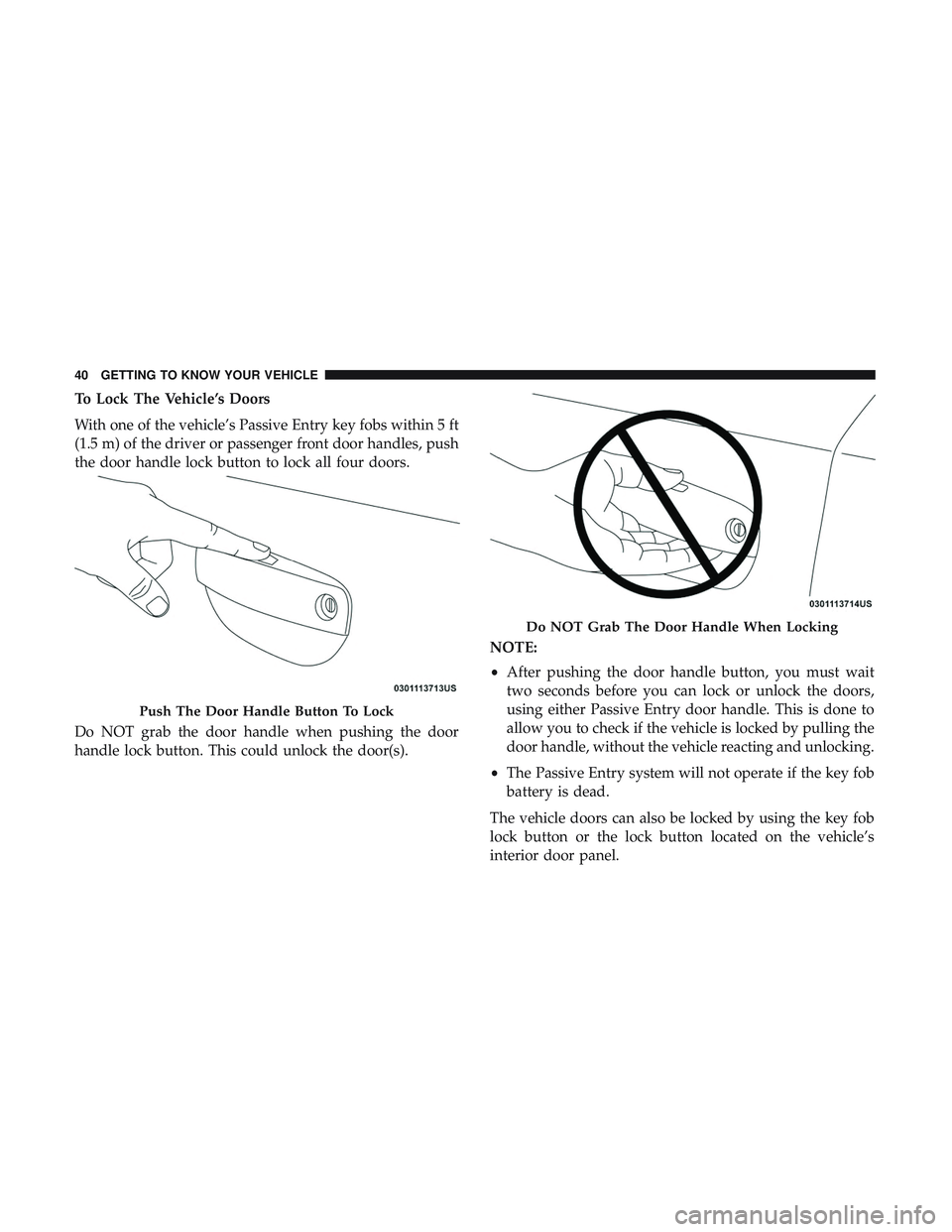 DODGE CHARGER 2018  Owners Manual To Lock The Vehicle’s Doors
With one of the vehicle’s Passive Entry key fobs within 5 ft
(1.5 m) of the driver or passenger front door handles, push
the door handle lock button to lock all four do