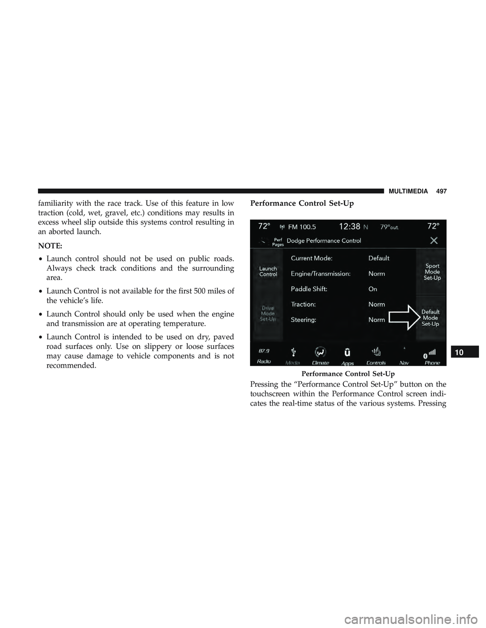 DODGE CHARGER 2018  Owners Manual familiarity with the race track. Use of this feature in low
traction (cold, wet, gravel, etc.) conditions may results in
excess wheel slip outside this systems control resulting in
an aborted launch.
