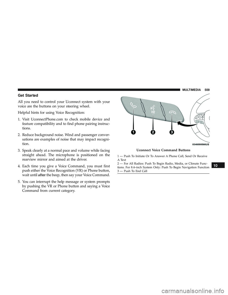 DODGE CHARGER 2018 Owners Manual Get Started
All you need to control your Uconnect system with your
voice are the buttons on your steering wheel.
Helpful hints for using Voice Recognition:
1. Visit UconnectPhone.com to check mobile d DODGE CHARGER 2018 Owners Manual Get Started
All you need to control your Uconnect system with your
voice are the buttons on your steering wheel.
Helpful hints for using Voice Recognition:
1. Visit UconnectPhone.com to check mobile d