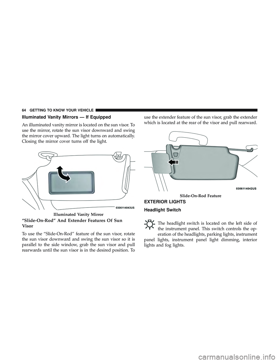 DODGE CHARGER 2018 Owners Manual Illuminated Vanity Mirrors — If Equipped
An illuminated vanity mirror is located on the sun visor. To
use the mirror, rotate the sun visor downward and swing
the mirror cover upward. The light turns DODGE CHARGER 2018 Owners Manual Illuminated Vanity Mirrors — If Equipped
An illuminated vanity mirror is located on the sun visor. To
use the mirror, rotate the sun visor downward and swing
the mirror cover upward. The light turns