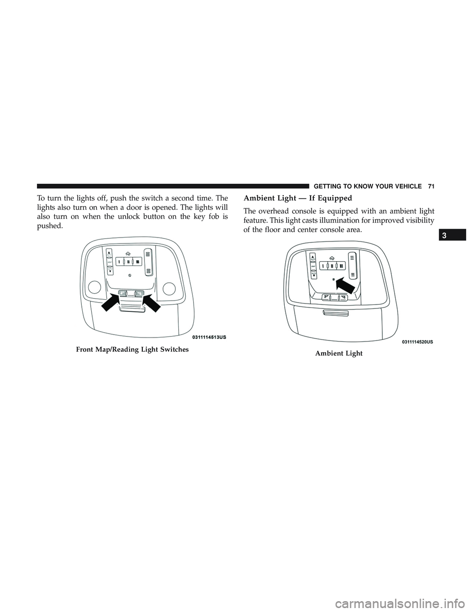 DODGE CHARGER 2018  Owners Manual To turn the lights off, push the switch a second time. The
lights also turn on when a door is opened. The lights will
also turn on when the unlock button on the key fob is
pushed.Ambient Light — If 