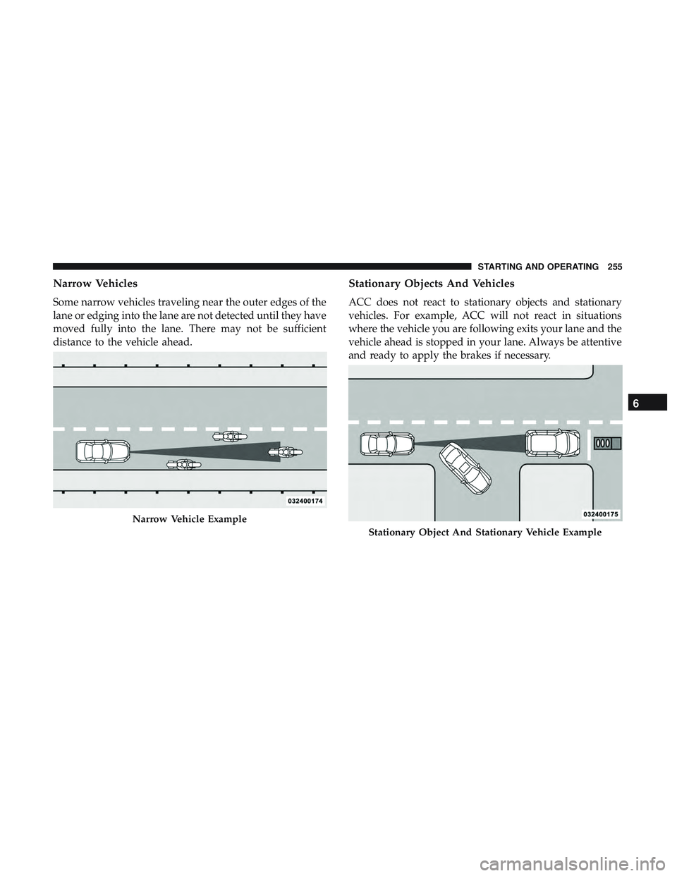 DODGE CHARGER SRT 2018  Owners Manual Narrow Vehicles
Some narrow vehicles traveling near the outer edges of the
lane or edging into the lane are not detected until they have
moved fully into the lane. There may not be sufficient
distance