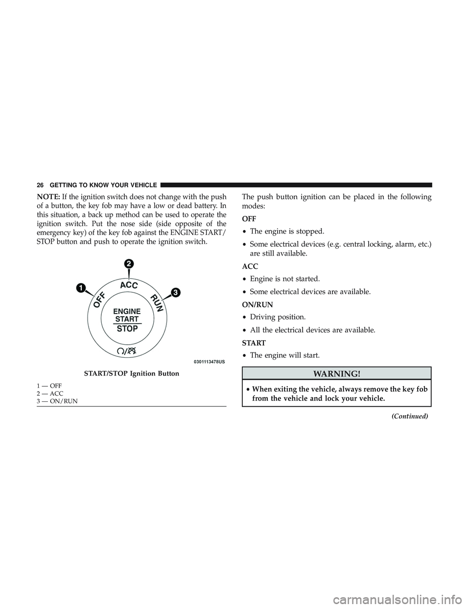 DODGE CHARGER SRT 2018  Owners Manual NOTE:If the ignition switch does not change with the push
of a button, the key fob may have a low or dead battery. In
this situation, a back up method can be used to operate the
ignition switch. Put t